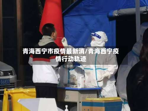 青海西宁市疫情最新消/青海西宁疫情行动轨迹-第1张图片