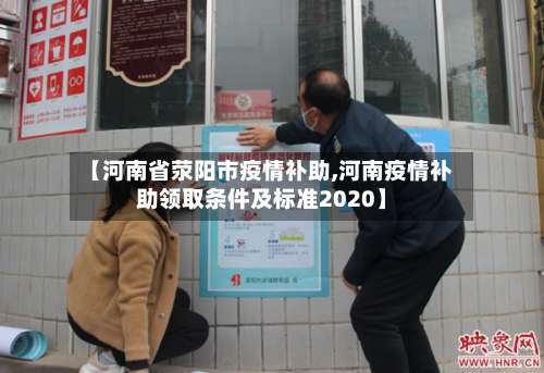 【河南省荥阳市疫情补助,河南疫情补助领取条件及标准2020】-第2张图片