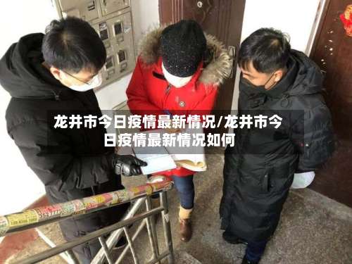 龙井市今日疫情最新情况/龙井市今日疫情最新情况如何-第1张图片