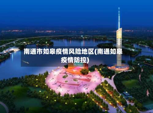 南通市如皋疫情风险地区(南通如皋疫情防控)-第1张图片