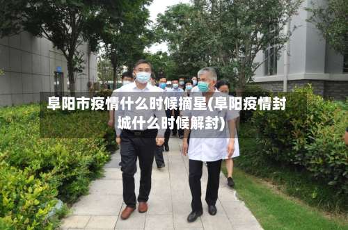 阜阳市疫情什么时候摘星(阜阳疫情封城什么时候解封)-第1张图片