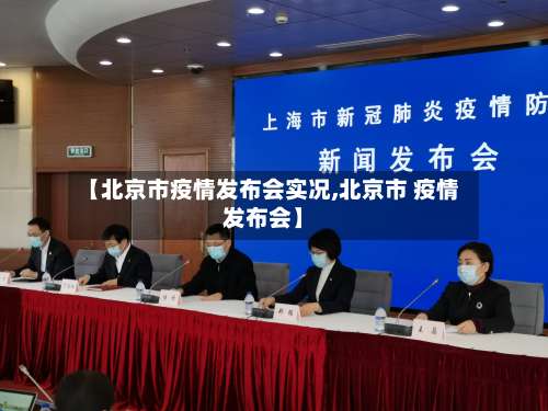 【北京市疫情发布会实况,北京市 疫情发布会】-第1张图片
