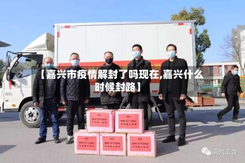 【嘉兴市疫情解封了吗现在,嘉兴什么时候封路】-第1张图片