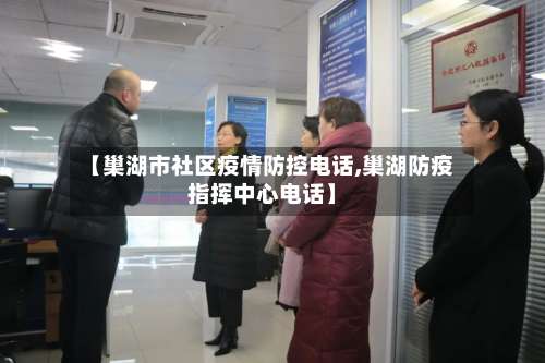 【巢湖市社区疫情防控电话,巢湖防疫指挥中心电话】-第1张图片