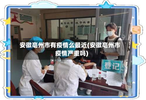 安徽亳州市有疫情么最近(安徽亳州市疫情严重吗)-第2张图片