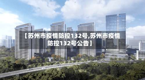 【苏州市疫情防控132号,苏州市疫情防控132号公告】-第1张图片