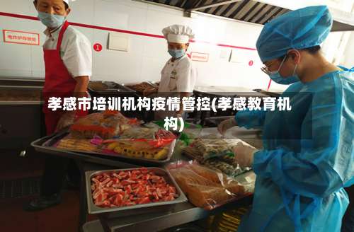 孝感市培训机构疫情管控(孝感教育机构)-第1张图片