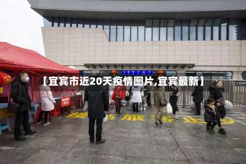【宜宾市近20天疫情图片,宜宾最新】-第3张图片