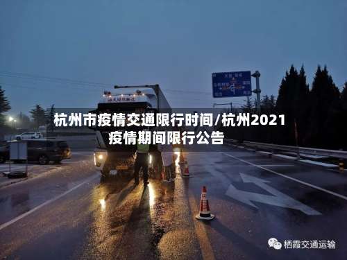 杭州市疫情交通限行时间/杭州2021疫情期间限行公告-第1张图片