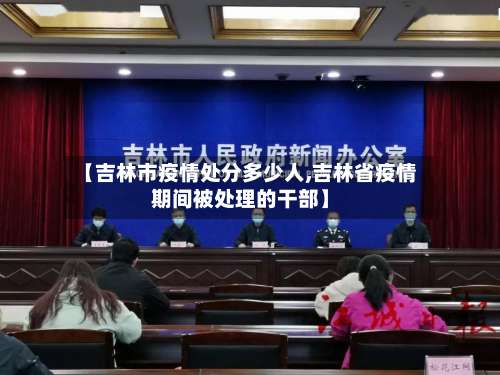 【吉林市疫情处分多少人,吉林省疫情期间被处理的干部】-第1张图片