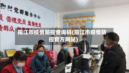 阳江市疫情防控查询码(阳江市疫情防控官方网站)-第3张图片