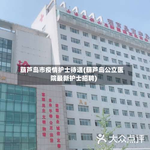 葫芦岛市疫情护士待遇(葫芦岛公立医院最新护士招聘)-第1张图片