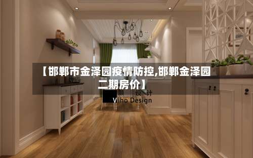 【邯郸市金泽园疫情防控,邯郸金泽园二期房价】-第1张图片