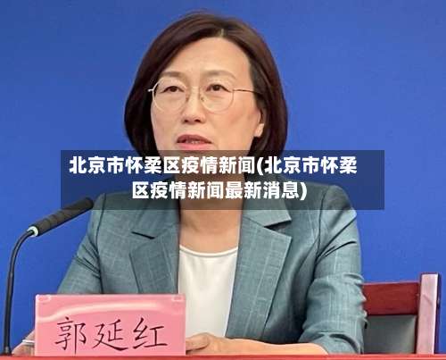 北京市怀柔区疫情新闻(北京市怀柔区疫情新闻最新消息)-第1张图片
