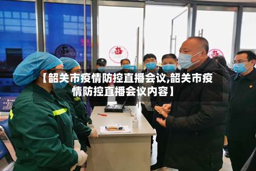 【韶关市疫情防控直播会议,韶关市疫情防控直播会议内容】-第1张图片