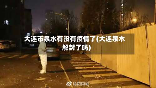 大连市泉水有没有疫情了(大连泉水解封了吗)-第1张图片