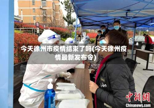 今天徐州市疫情结束了吗(今天徐州疫情最新发布令)-第1张图片