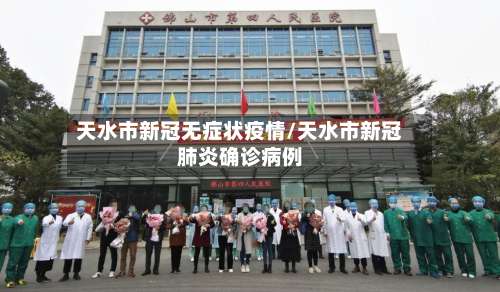 天水市新冠无症状疫情/天水市新冠肺炎确诊病例-第1张图片