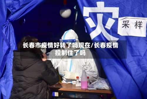 长春市疫情好转了吗现在/长春疫情控制住了吗-第2张图片