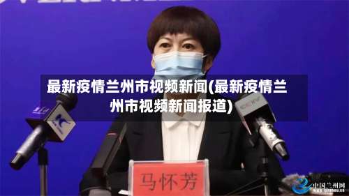 最新疫情兰州市视频新闻(最新疫情兰州市视频新闻报道)-第1张图片