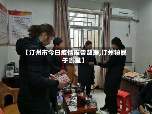 【汀州市今日疫情报告数据,汀州镇属于哪里】-第1张图片