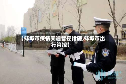 【蚌埠市疫情交通管控措施,蚌埠市出行管控】-第1张图片