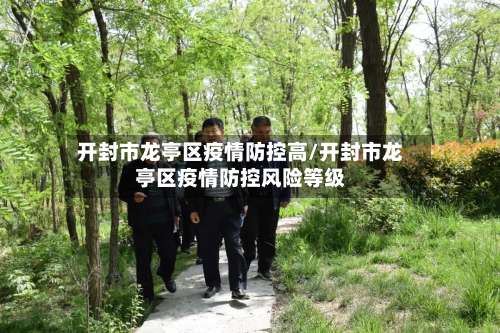 开封市龙亭区疫情防控高/开封市龙亭区疫情防控风险等级-第1张图片