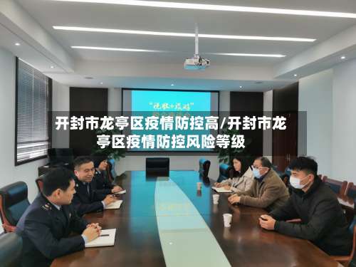 开封市龙亭区疫情防控高/开封市龙亭区疫情防控风险等级-第3张图片
