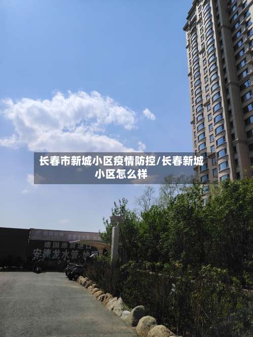 长春市新城小区疫情防控/长春新城小区怎么样-第1张图片