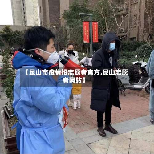 【昆山市疫情招志愿者官方,昆山志愿者网站】-第1张图片