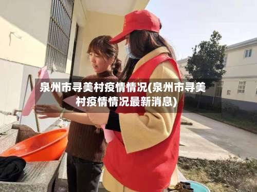 泉州市寻美村疫情情况(泉州市寻美村疫情情况最新消息)-第1张图片