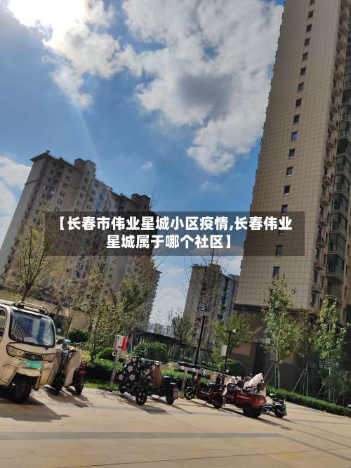 【长春市伟业星城小区疫情,长春伟业星城属于哪个社区】-第1张图片
