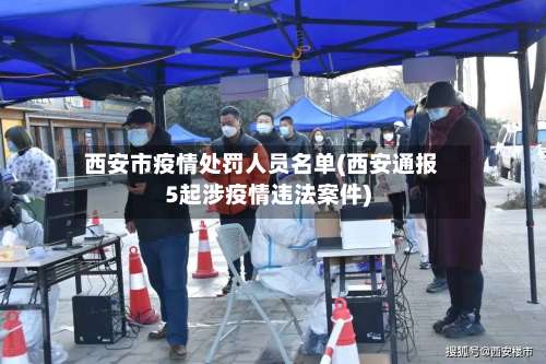 西安市疫情处罚人员名单(西安通报5起涉疫情违法案件)-第1张图片