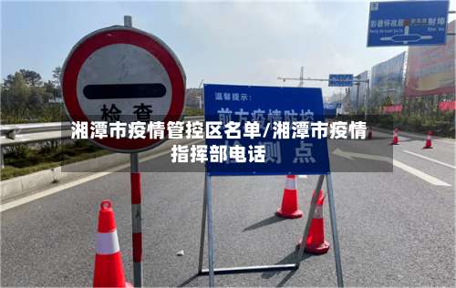 湘潭市疫情管控区名单/湘潭市疫情指挥部电话-第1张图片