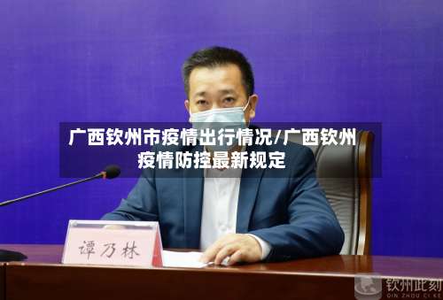 广西钦州市疫情出行情况/广西钦州疫情防控最新规定-第1张图片