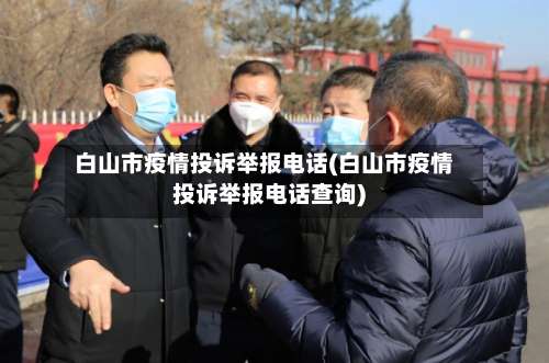 白山市疫情投诉举报电话(白山市疫情投诉举报电话查询)-第1张图片