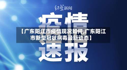 【广东阳江市疫情现况如何,广东阳江市新型冠状病毒最新动态】-第1张图片