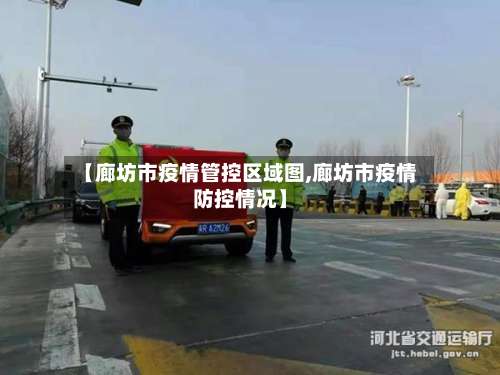 【廊坊市疫情管控区域图,廊坊市疫情防控情况】-第2张图片