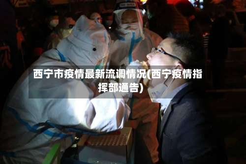 西宁市疫情最新流调情况(西宁疫情指挥部通告)-第1张图片