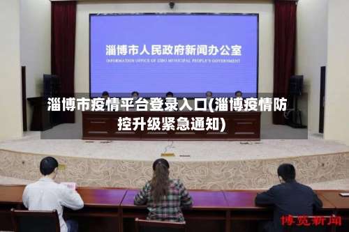 淄博市疫情平台登录入口(淄博疫情防控升级紧急通知)-第1张图片