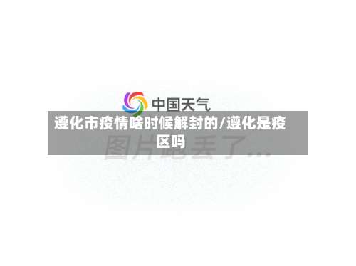 遵化市疫情啥时候解封的/遵化是疫区吗-第2张图片