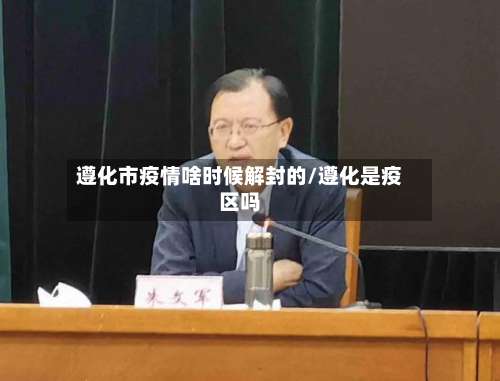 遵化市疫情啥时候解封的/遵化是疫区吗-第1张图片