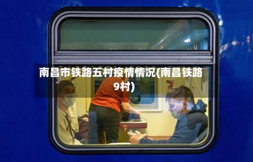 南昌市铁路五村疫情情况(南昌铁路9村)-第1张图片
