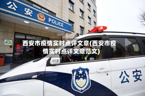西安市疫情实时点评文章(西安市疫情实时点评文章范文)-第1张图片