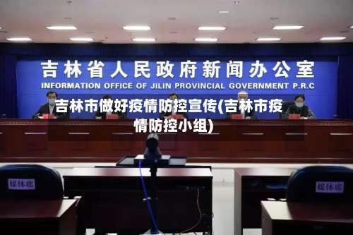 吉林市做好疫情防控宣传(吉林市疫情防控小组)-第1张图片