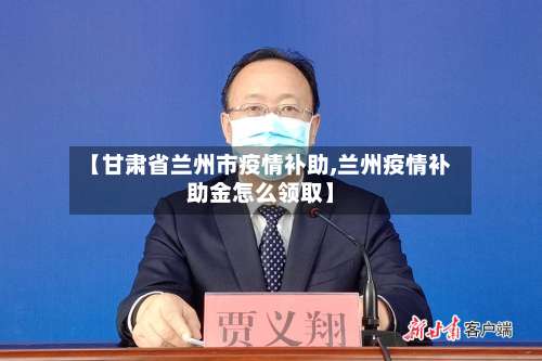 【甘肃省兰州市疫情补助,兰州疫情补助金怎么领取】-第1张图片