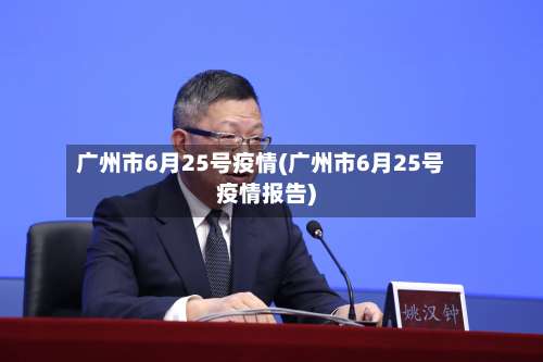 广州市6月25号疫情(广州市6月25号疫情报告)-第1张图片