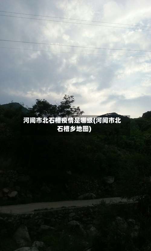 河间市北石槽疫情是哪级(河间市北石槽乡地图)-第1张图片