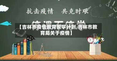 【吉林市疫情教育教学计划,吉林市教育局关于疫情】-第3张图片
