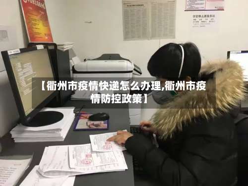 【衢州市疫情快递怎么办理,衢州市疫情防控政策】-第1张图片